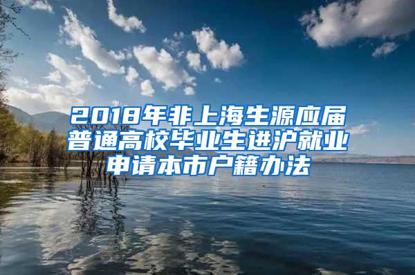 2018年非上海生源应届普通高校毕业生进沪就业申请本市户籍办法