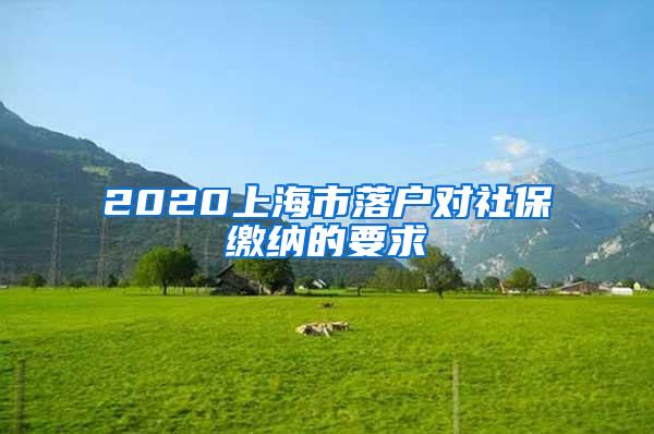 2020上海市落户对社保缴纳的要求