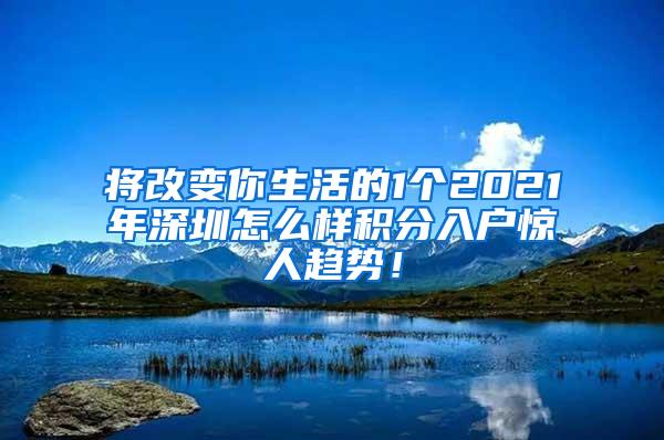 将改变你生活的1个2021年深圳怎么样积分入户惊人趋势！