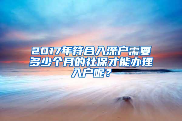 2017年符合入深户需要多少个月的社保才能办理入户呢？