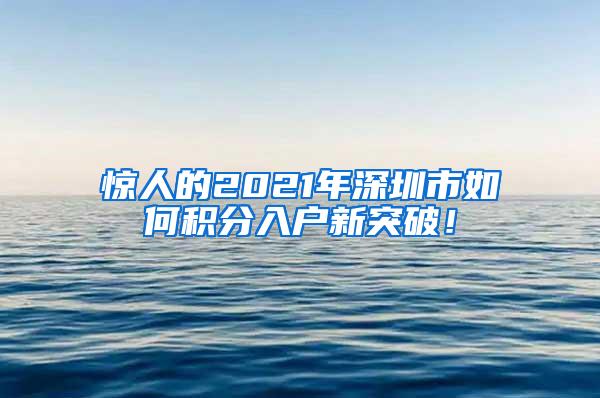 惊人的2021年深圳市如何积分入户新突破！