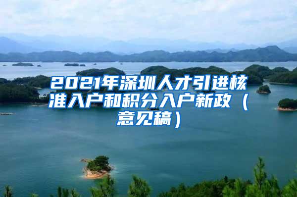 2021年深圳人才引进核准入户和积分入户新政（意见稿）