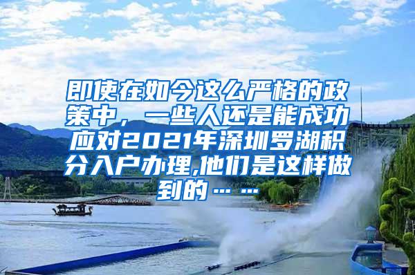 即使在如今这么严格的政策中，一些人还是能成功应对2021年深圳罗湖积分入户办理,他们是这样做到的……