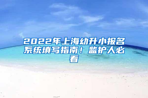 2022年上海幼升小报名系统填写指南！监护人必看