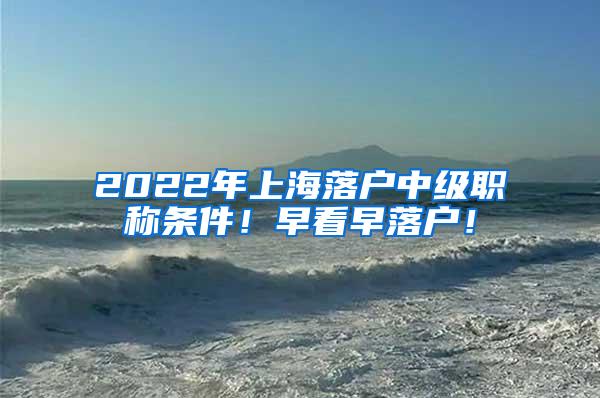 2022年上海落户中级职称条件！早看早落户！