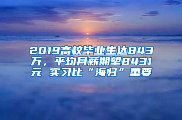 2019高校毕业生达843万，平均月薪期望8431元 实习比“海归”重要