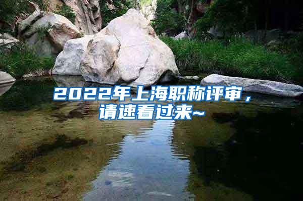 2022年上海职称评审，请速看过来~