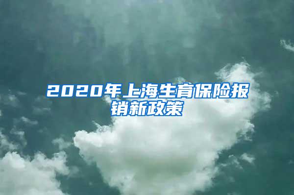 2020年上海生育保险报销新政策