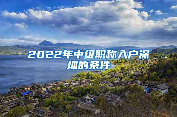 2022年中级职称入户深圳的条件