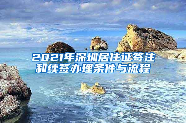 2021年深圳居住证签注和续签办理条件与流程