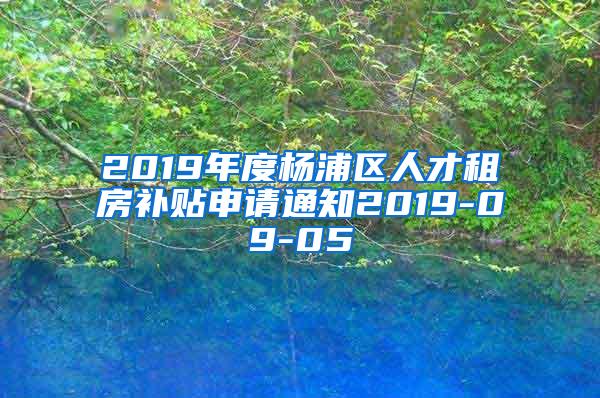 2019年度杨浦区人才租房补贴申请通知2019-09-05