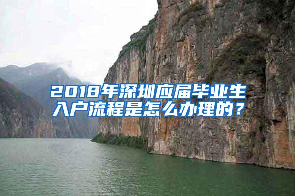 2018年深圳应届毕业生入户流程是怎么办理的？