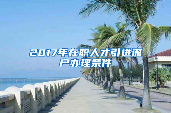 2017年在职人才引进深户办理条件