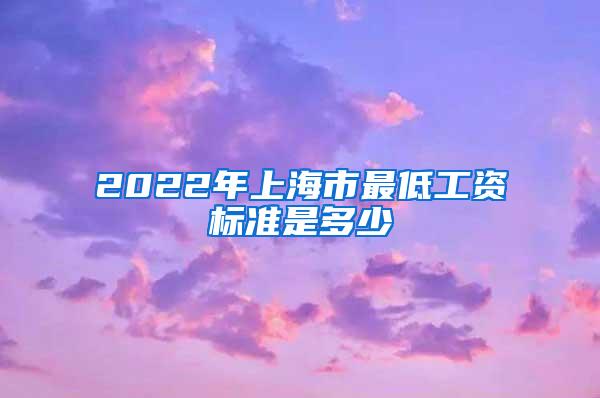 2022年上海市最低工资标准是多少