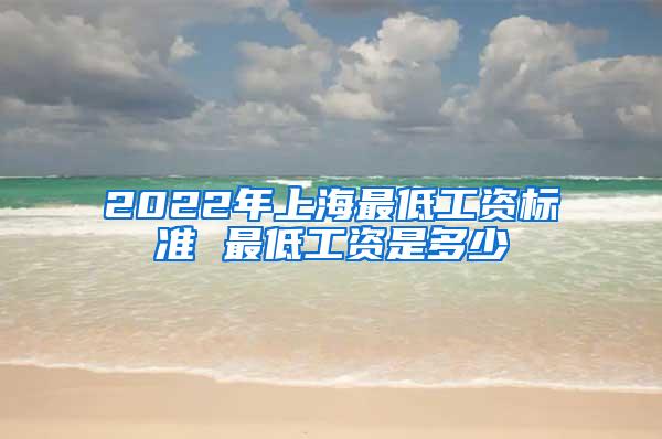 2022年上海最低工资标准 最低工资是多少