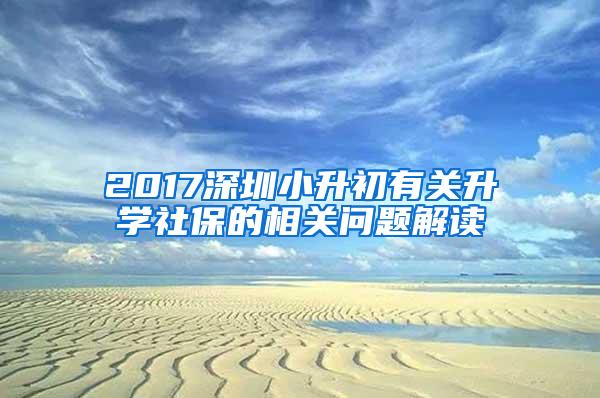 2017深圳小升初有关升学社保的相关问题解读