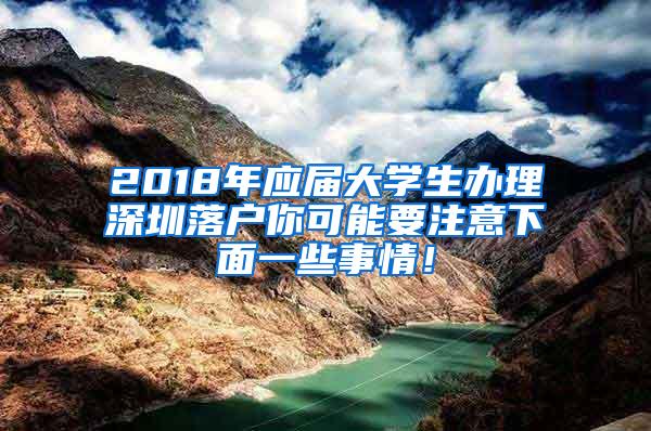 2018年应届大学生办理深圳落户你可能要注意下面一些事情！