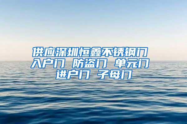 供应深圳恒鑫不锈钢门 入户门 防盗门 单元门 进户门 子母门