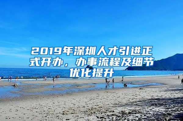 2019年深圳人才引进正式开办，办事流程及细节优化提升