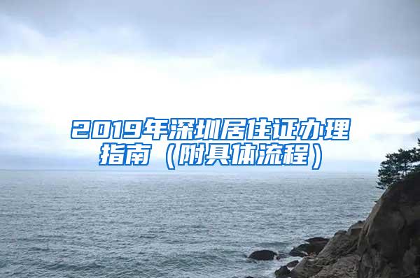 2019年深圳居住证办理指南（附具体流程）