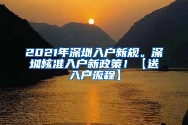 2021年深圳入户新规。深圳核准入户新政策！【送入户流程】