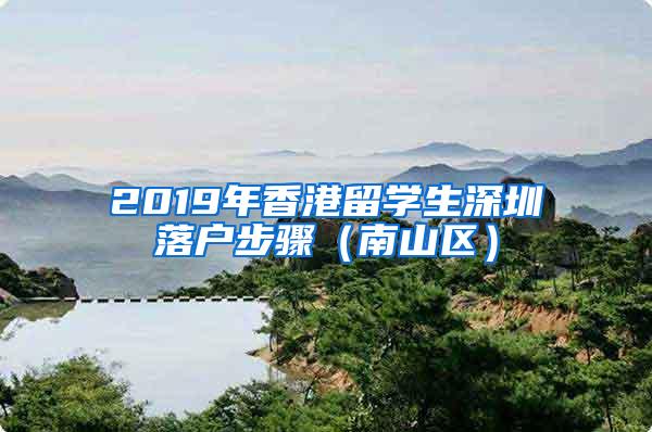 2019年香港留学生深圳落户步骤（南山区）