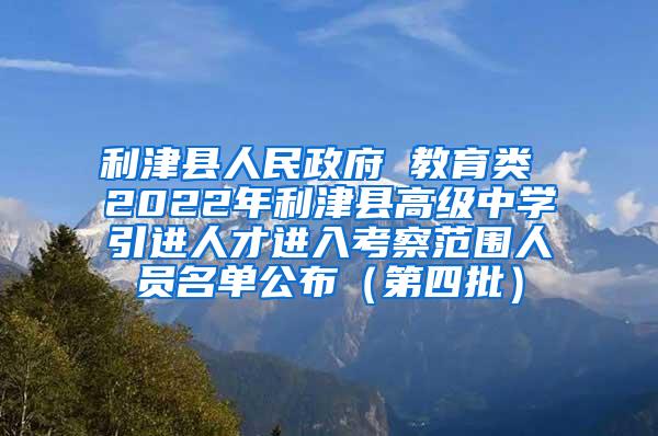 利津县人民政府 教育类 2022年利津县高级中学引进人才进入考察范围人员名单公布（第四批）