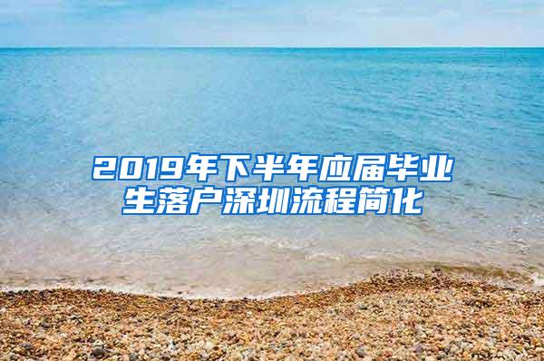 2019年下半年应届毕业生落户深圳流程简化