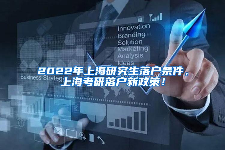 2022年上海研究生落户条件，上海考研落户新政策！