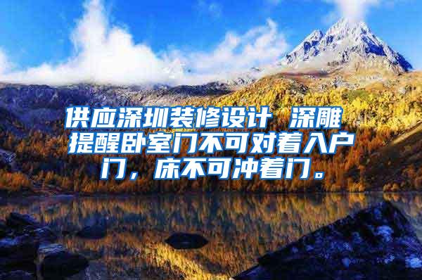 供应深圳装修设计 深雕 提醒卧室门不可对着入户门，床不可冲着门。