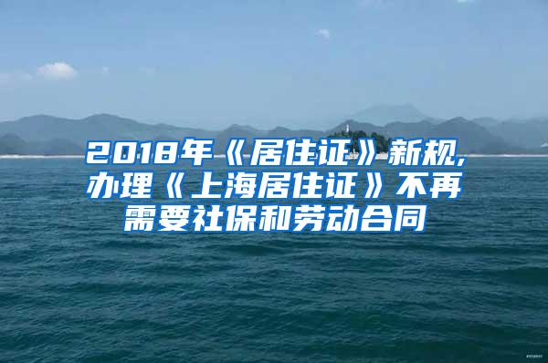 2018年《居住证》新规,办理《上海居住证》不再需要社保和劳动合同