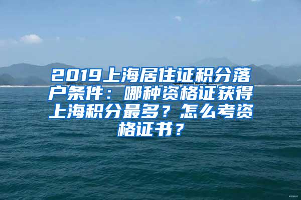 2019上海居住证积分落户条件：哪种资格证获得上海积分最多？怎么考资格证书？