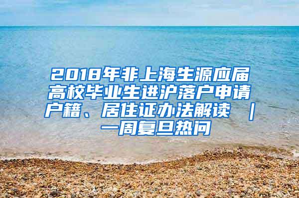 2018年非上海生源应届高校毕业生进沪落户申请户籍、居住证办法解读 ｜ 一周复旦热问