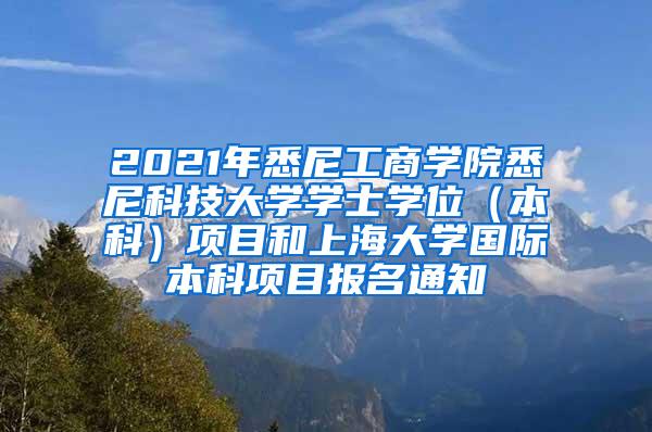 2021年悉尼工商学院悉尼科技大学学士学位（本科）项目和上海大学国际本科项目报名通知