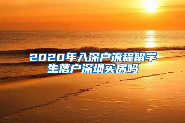 2020年入深户流程留学生落户深圳买房吗