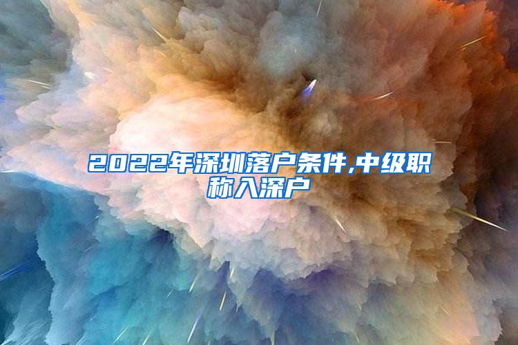 2022年深圳落户条件,中级职称入深户