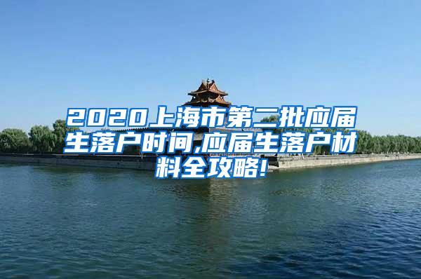 2020上海市第二批应届生落户时间,应届生落户材料全攻略!