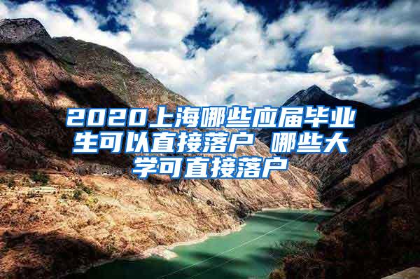 2020上海哪些应届毕业生可以直接落户 哪些大学可直接落户