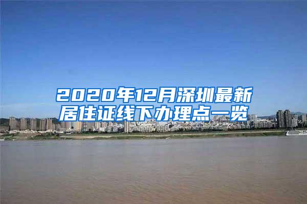 2020年12月深圳最新居住证线下办理点一览