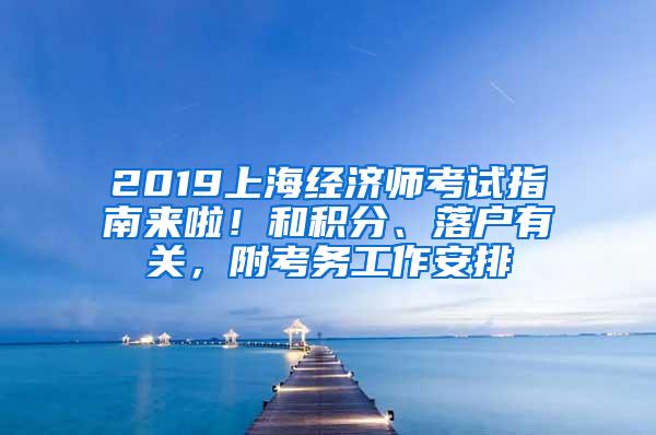 2019上海经济师考试指南来啦！和积分、落户有关，附考务工作安排