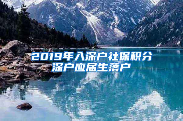 2019年入深户社保积分深户应届生落户