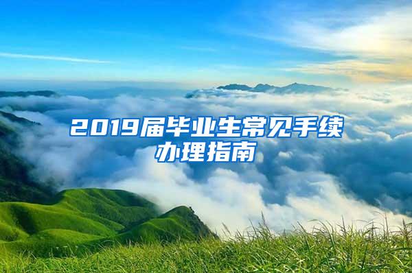 2019届毕业生常见手续办理指南