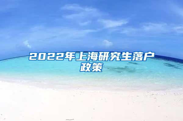 2022年上海研究生落户政策