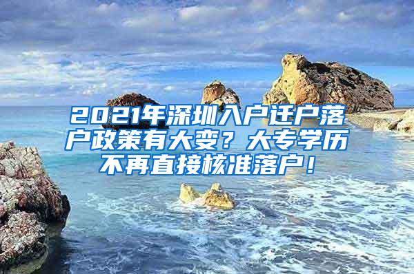 2021年深圳入户迁户落户政策有大变？大专学历不再直接核准落户！