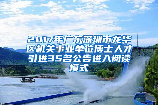 2017年广东深圳市龙华区机关事业单位博士人才引进35名公告进入阅读模式