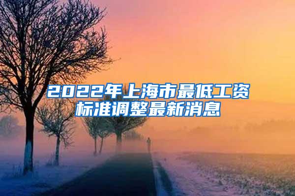 2022年上海市最低工资标准调整最新消息