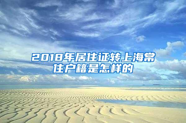 2018年居住证转上海常住户籍是怎样的