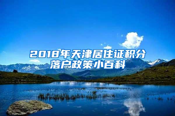 2018年天津居住证积分落户政策小百科