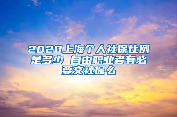 2020上海个人社保比例是多少 自由职业者有必要交社保么