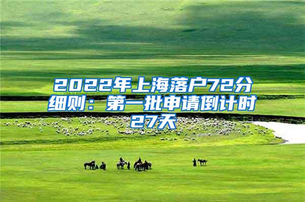 2022年上海落户72分细则：第一批申请倒计时27天